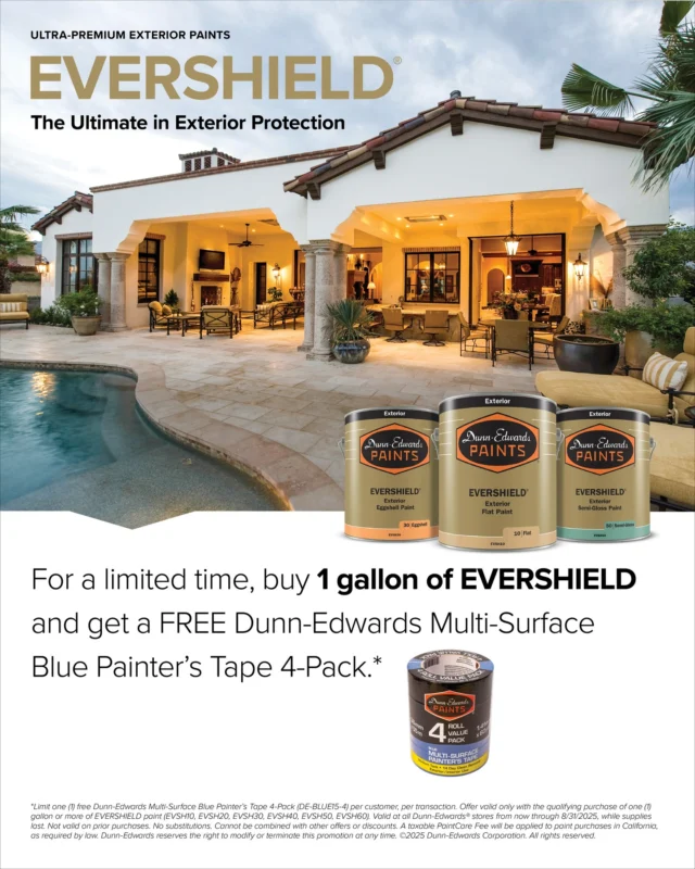 New deal just dropped! 🔥

For the entire month of August, buy 1 gallon of EVERSHIELD and get a FREE Dunn-Edwards Multi-Surface Blue Painter’s Tape 4-Pack*. Take advantage of this deal now through August 31.

ES:
¡Nueva oferta! 🔥

Por todo el mes de agosto, compre 1 galon de EVERSHIELD y obtenga GRATIS un paquete de 4 cintas para pintores de color azul multisuperficie Dunn-Edwards*. Aproveche esta oferta hasta el 31 de agosto.